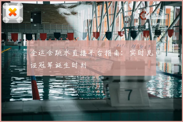全运会跳水直播平台指南：实时见证冠军诞生时刻