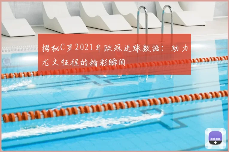 揭秘C罗2021年欧冠进球数据：助力尤文征程的精彩瞬间
