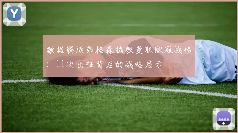 数据解读弗格森执教曼联欧冠战绩：11次出征背后的战略启示