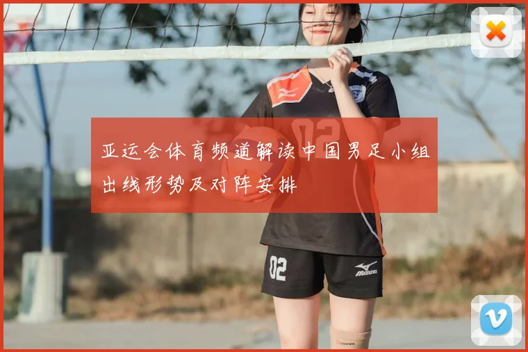 亚运会体育频道解读中国男足小组出线形势及对阵安排