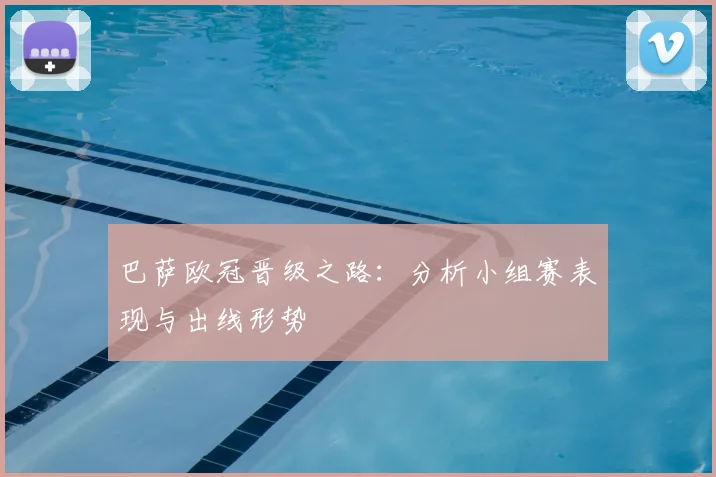 巴萨欧冠晋级之路：分析小组赛表现与出线形势