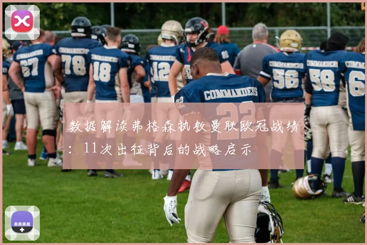 数据解读弗格森执教曼联欧冠战绩：11次出征背后的战略启示