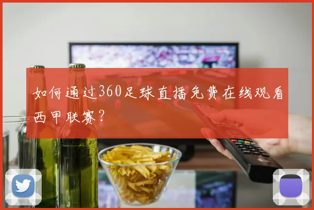 如何通过360足球直播免费在线观看西甲联赛?