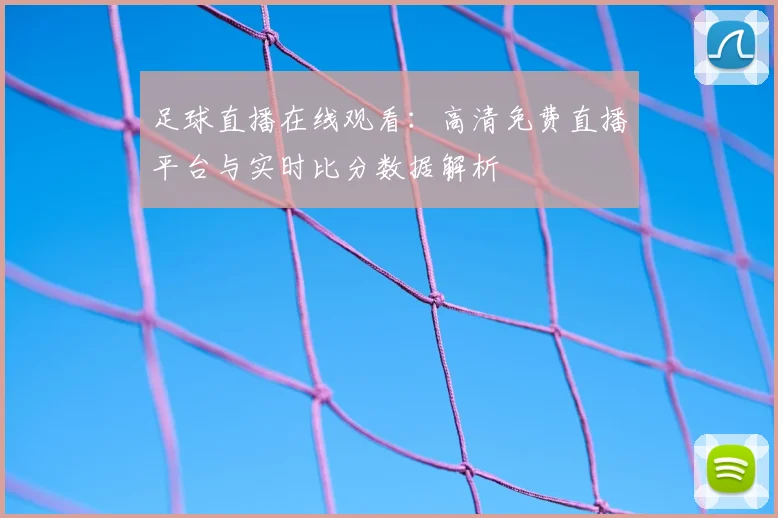 足球直播在线观看:高清免费直播平台与实时比分数据解析